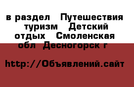  в раздел : Путешествия, туризм » Детский отдых . Смоленская обл.,Десногорск г.